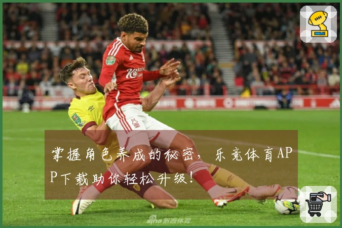 掌握角色养成的秘密，乐竞体育APP下载助你轻松升级！