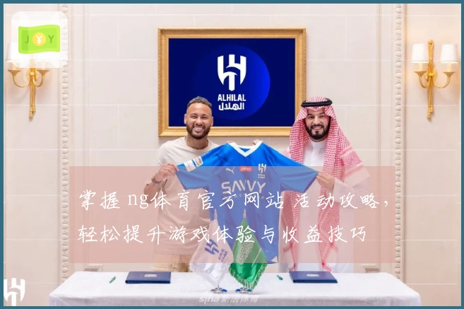 掌握 ng体育官方网站 活动攻略，轻松提升游戏体验与收益技巧