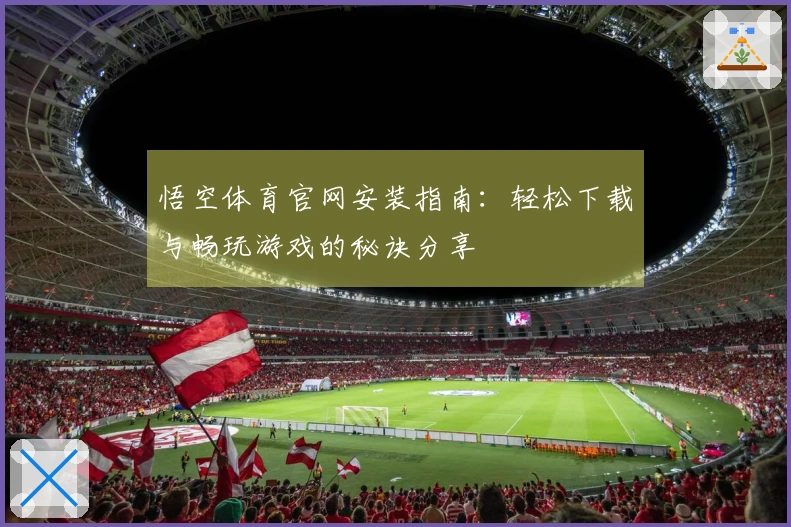 悟空体育官网安装指南：轻松下载与畅玩游戏的秘诀分享