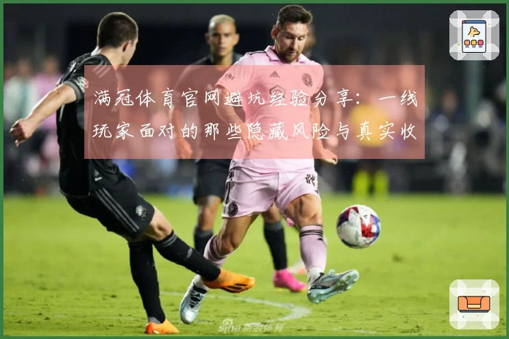 满冠体育官网避坑经验分享：一线玩家面对的那些隐藏风险与真实收益