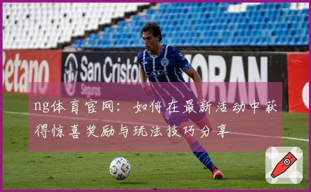 ng体育官网：如何在最新活动中获得惊喜奖励与玩法技巧分享