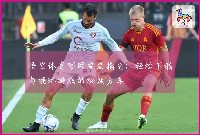 悟空体育官网安装指南：轻松下载与畅玩游戏的秘诀分享