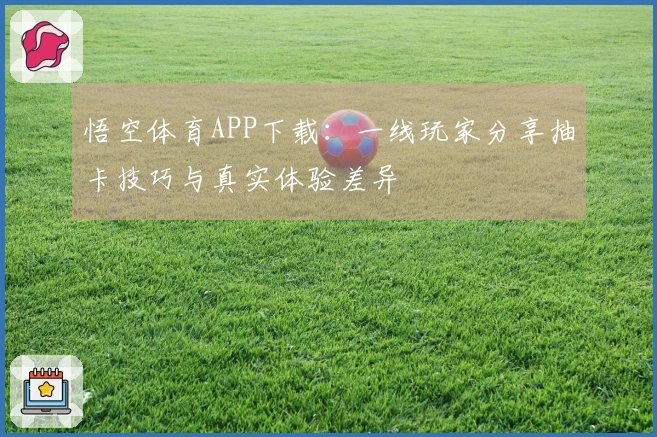 悟空体育APP下载：一线玩家分享抽卡技巧与真实体验差异