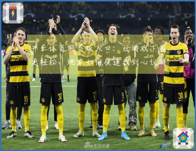 开云体育网页版入口：让游戏下载更轻松，玩家如何快速找到心仪游戏的秘诀？