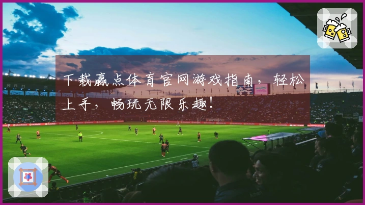 下载赢点体育官网游戏指南，轻松上手，畅玩无限乐趣！