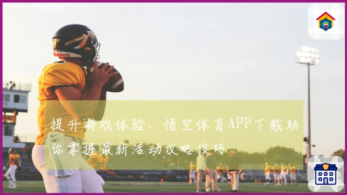 提升游戏体验，悟空体育APP下载助你掌握最新活动攻略技巧