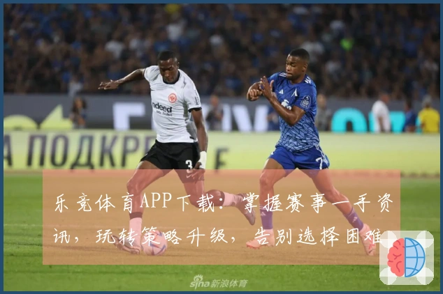 乐竞体育APP下载：掌握赛事一手资讯，玩转策略升级，告别选择困难症！