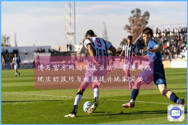 博万官方网站深度分析：掌握游戏玩法的技巧与经验提升玩家实力