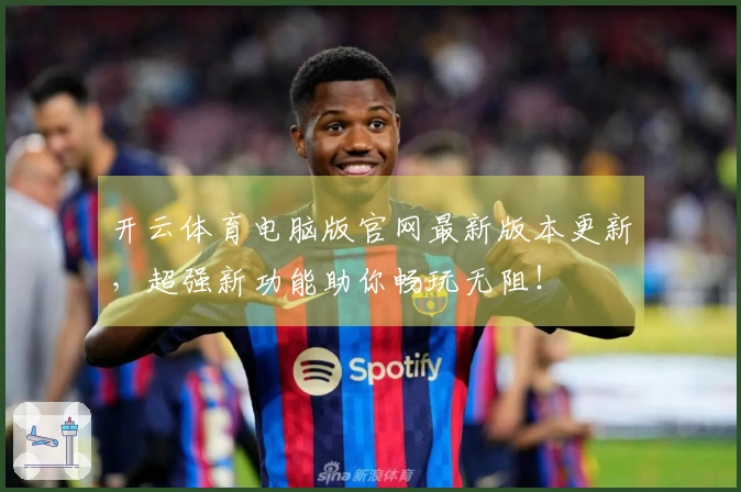 开云体育电脑版官网最新版本更新，超强新功能助你畅玩无阻！