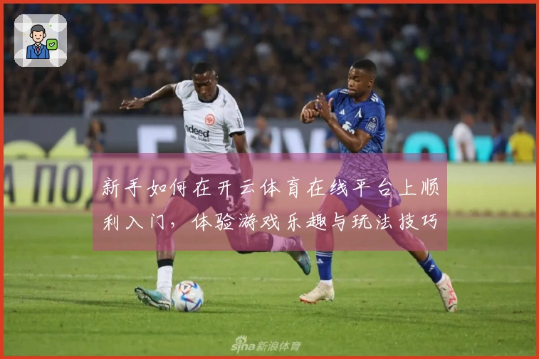 新手如何在开云体育在线平台上顺利入门，体验游戏乐趣与玩法技巧