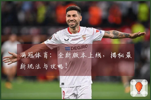 满冠体育：全新版本上线，揭秘最新玩法与攻略！