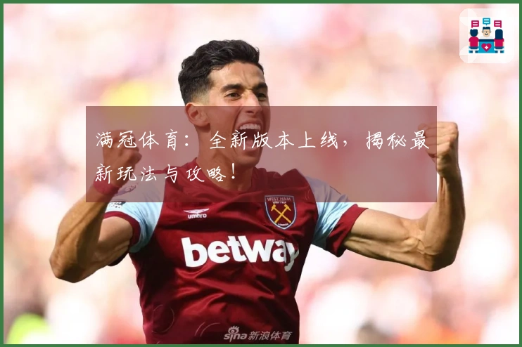 满冠体育：全新版本上线，揭秘最新玩法与攻略！